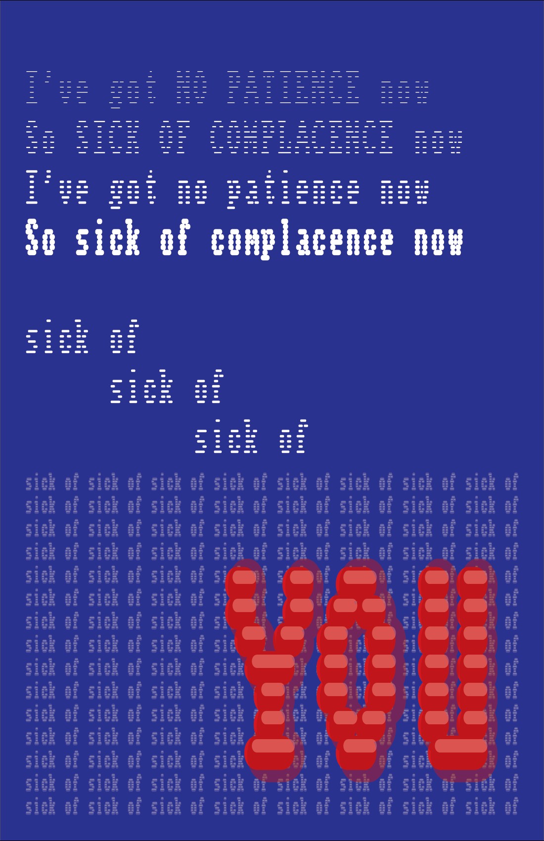 On a blue background, white text at top reads: I've got no patience now. So sick of complacence now (repeats once). Below that, white text reading "sick of" repeats three times above the word "YOU" in very large, red capital letters over a background of grey text which repeats "sick of" eight times per line, for fifteen lines.